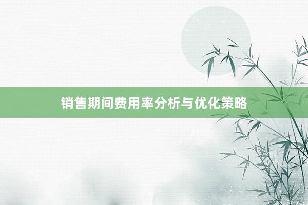 销售期间费用率分析与优化策略