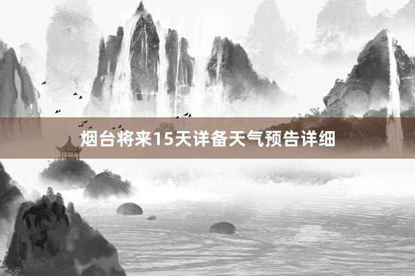 烟台将来15天详备天气预告详细